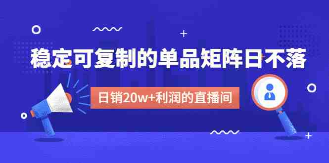 某电商线下课程,稳定可复制的单品矩阵日不落,做一个日销20w+利润的直播间(打造稳定可复制的日销20w+利润直播间的全面指南) 某电商线下课程,稳定可复制的单品矩阵日不落,做一个日销20w+利润的直播间(打造稳定可复制的日销20w+利润直播间的全面指南)