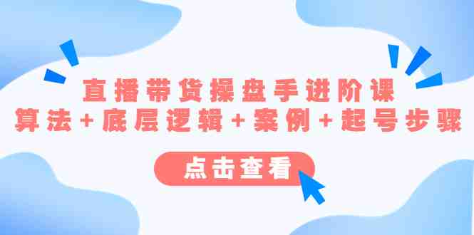 直播带货/操盘手/进阶课，算法+底层逻辑+案例+起号步骤(直播带货操盘手进阶课程掌握算法+底层逻辑+案例+起号步骤，提升直播间效果)