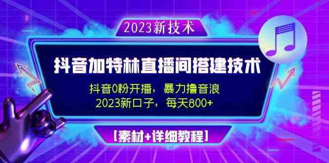 2023抖音加特林直播间搭建技术，0粉开播-暴力撸音浪-日入800+【素材+教程】(2023最新抖音撸音浪直播技术，暴力起号，日入800+，让你轻松成为直播达人！)