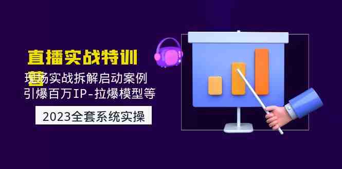 2023直播实战：现场实战拆解启动案例 引爆百万IP-拉爆模型等(无中创水印)(全面解析直播营销策略，助力百万IP引爆市场)