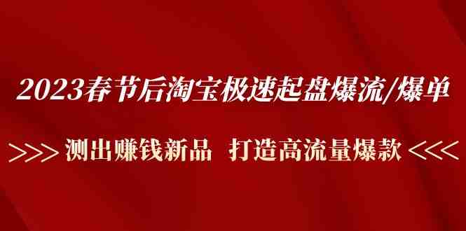 2023春节后淘宝极速起盘爆流/爆单:测出赚钱新品 打造高流量爆款(2023春节后淘宝极速起盘爆流/爆单实战大咖带你打造高流量爆款) 2023春节后淘宝极速起盘爆流/爆单:测出赚钱新品 打造高流量爆款(2023春节后淘宝极速起盘爆流/爆单实战大咖带你打造高流量爆款)