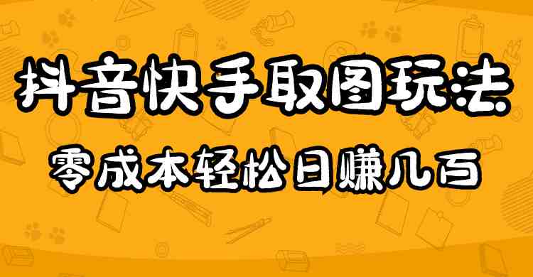 2023抖音快手取图玩法：一个人在家就能做，超简单，0成本日赚几百(在家轻松赚钱2023抖音快手取图变现攻略)