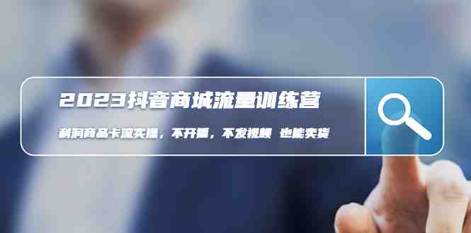 2023抖音商城流量班:利润商品卡流实操,不开播-不发视频-也能卖货(无水印)(2023抖音商城流量班实操教程不开播-不发视频也能卖货) 2023抖音商城流量班:利润商品卡流实操,不开播-不发视频-也能卖货(无水印)(2023抖音商城流量班实操教程不开播-不发视频也能卖货)