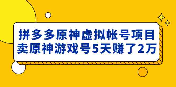 外面卖2980的拼多多原神虚拟帐号项目:卖原神游戏号5天赚了2万 外面卖2980的拼多多原神虚拟帐号项目:卖原神游戏号5天赚了2万