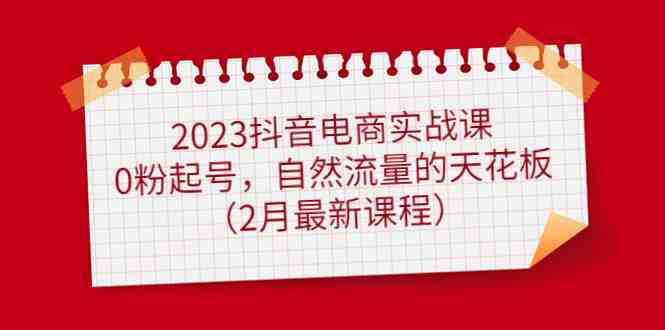 2023抖音电商实战课:0粉起号,自然流量的天花板(2月最新课程)(2023抖音电商实战课零基础也能成为百万运营精英) 2023抖音电商实战课:0粉起号,自然流量的天花板(2月最新课程)(2023抖音电商实战课零基础也能成为百万运营精英)