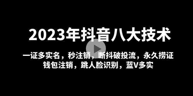 2023年抖音八大技术，一证多实名 秒注销 断抖破投流 永久捞证 钱包注销 等!(2023年抖音八大技术解析)