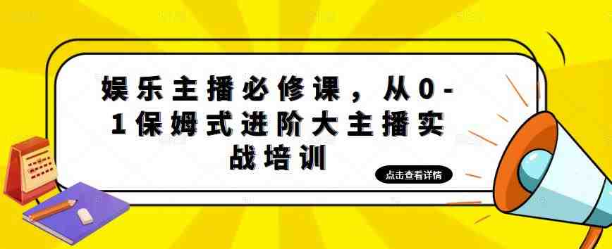 娱乐主播培训班：从0-1保姆式进阶大主播实操培训(娱乐主播培训班从0-1保姆式进阶大主播实操培训)