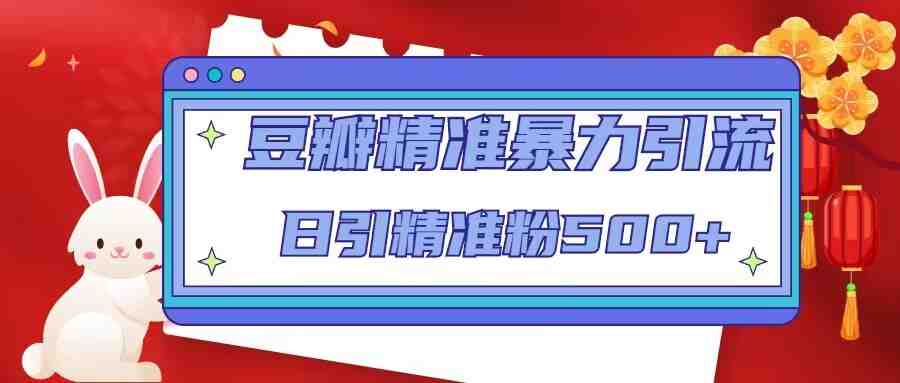 豆瓣精准暴力引流，日引精准粉500+【12视频课】(掌握豆瓣精准暴力引流技巧，日引精准粉500+)