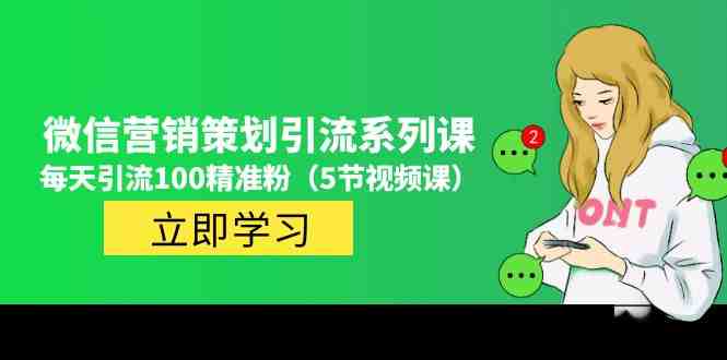 价值百万的微信营销策划引流系列课，每天引流100精准粉（5节视频课）(微信营销策划引流系列课程每天吸引100精准粉丝的秘诀)
