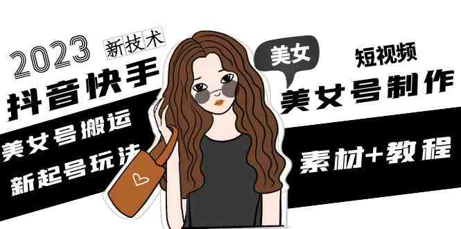 2023抖音快手短视频美女号制作 美女号搬运新起号玩法 新技术(素材+教程)(掌握美女号制作技巧,提升抖音快手短视频影响力) 2023抖音快手短视频美女号制作 美女号搬运新起号玩法 新技术(素材+教程)(掌握美女号制作技巧,提升抖音快手短视频影响力)