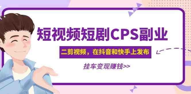黄岛主 · 短视频短剧CPS副业项目:二剪视频在抖音和快手上发布,挂车变现(黄岛主分享短视频短剧CPS副业项目从制作到变现的全过程解析) 黄岛主 · 短视频短剧CPS副业项目:二剪视频在抖音和快手上发布,挂车变现(黄岛主分享短视频短剧CPS副业项目从制作到变现的全过程解析)