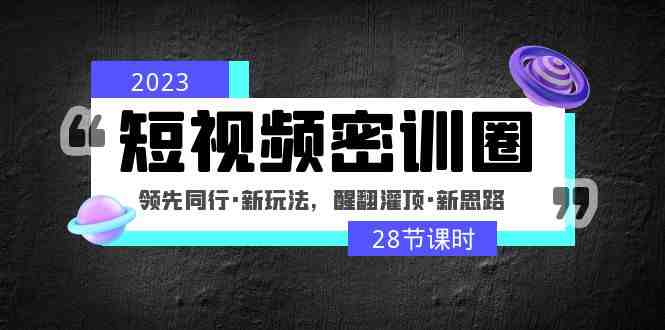 2023短视频密训圈:领先同行·新玩法,醒翻灌顶·新思路(28节课时)(“2023短视频密训圈领先同行·新玩法,醒翻灌顶·新思路”) 2023短视频密训圈:领先同行·新玩法,醒翻灌顶·新思路(28节课时)(“2023短视频密训圈领先同行·新玩法,醒翻灌顶·新思路”)
