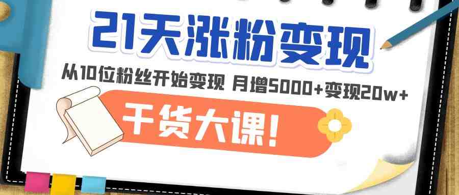 21天精准涨粉变现干货大课:从10位粉丝开始变现 月增5000+变现20w+(“21天精准涨粉变现干货大课从10位粉丝开始,月增5000+变现20w+”) 21天精准涨粉变现干货大课:从10位粉丝开始变现 月增5000+变现20w+(“21天精准涨粉变现干货大课从10位粉丝开始,月增5000+变现20w+”)