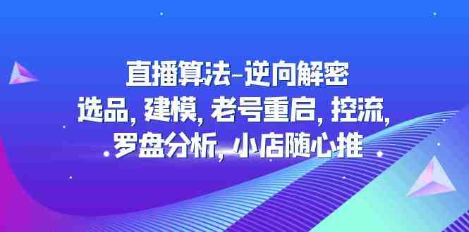 直播算法-逆向解密:选品,建模,老号重启,控流,罗盘分析,小店随心推(深度解析直播算法从选品到小店随心推的全方位策略) 直播算法-逆向解密:选品,建模,老号重启,控流,罗盘分析,小店随心推(深度解析直播算法从选品到小店随心推的全方位策略)