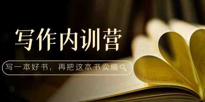 写作内训营：百万级大佬教你如何写一本好书，再把这本书卖爆！(掌握写作技巧，打造个人品牌——写作内训营课程解析)