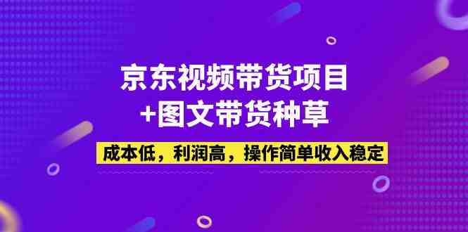 京东视频带货项目+图文带货种草，成本低，利润高，操作简单收入稳定(全面掌握京东视频带货与图文种草技巧，打造稳定收入来源)