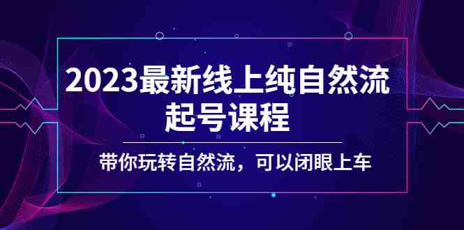 2023最新线上纯自然流起号课程,带你玩转自然流,可以闭眼上车!(探索自然流新玩法,轻松赚取虚拟资源!) 2023最新线上纯自然流起号课程,带你玩转自然流,可以闭眼上车!(探索自然流新玩法,轻松赚取虚拟资源!)
