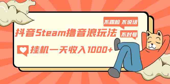 抖音Steam撸音浪玩法 挂机一天收入1000+不露脸 不说话 不封号 社恐人群福音 抖音Steam撸音浪玩法 挂机一天收入1000+不露脸 不说话 不封号 社恐人群福音