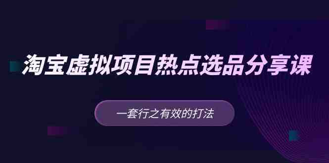 黄岛主 · 淘宝虚拟项目热点选品分享课：一套行之有效的打法！(淘宝虚拟项目热点选品分享课新手的有效选品指南)