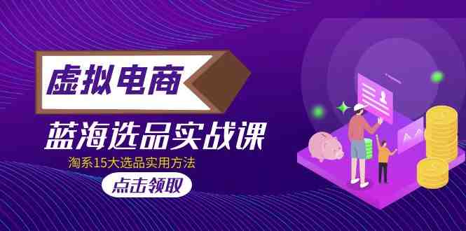 虚拟电商 · 蓝海选品实战课，淘系15大选品实用方法！(探索虚拟电商蓝海市场淘系15大选品实用方法解析)
