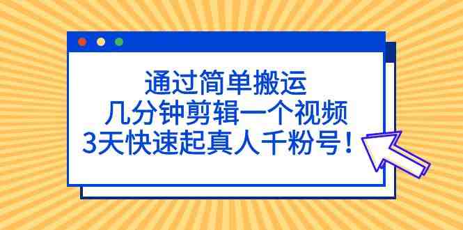 通过简单搬运,几分钟剪辑一个视频,3天快速起真人千粉号!(如何通过简单搬运和剪辑视频在3天内快速吸引千名真实粉丝?) 通过简单搬运,几分钟剪辑一个视频,3天快速起真人千粉号!(如何通过简单搬运和剪辑视频在3天内快速吸引千名真实粉丝?)