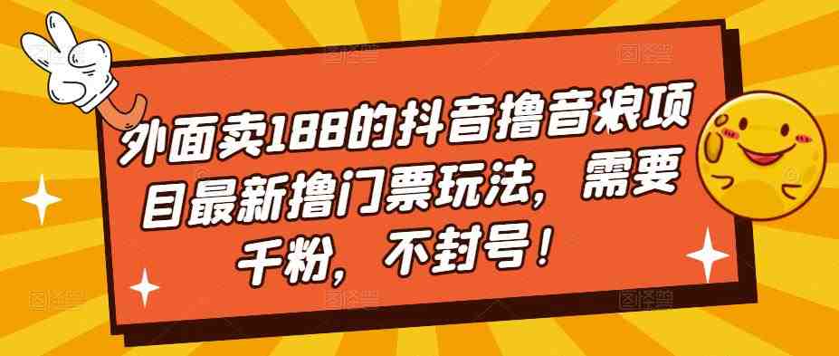 外面卖188的抖音撸音浪项目最新撸门票玩法，需要千粉，不封号！(揭秘抖音撸音浪项目最新门票获取技巧)