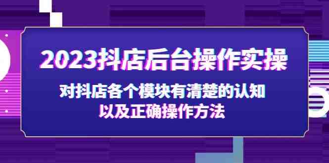 2023抖店后台操作实操，对抖店各个模块有清楚的认知以及正确操作方法(2023抖店后台操作实操课程新手商家的抖店运营指南)