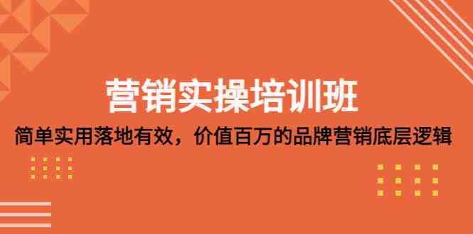 营销实操培训班：简单实用-落地有效，价值百万的品牌营销底层逻辑(深度解析品牌营销底层逻辑，助力企业卓越经营)
