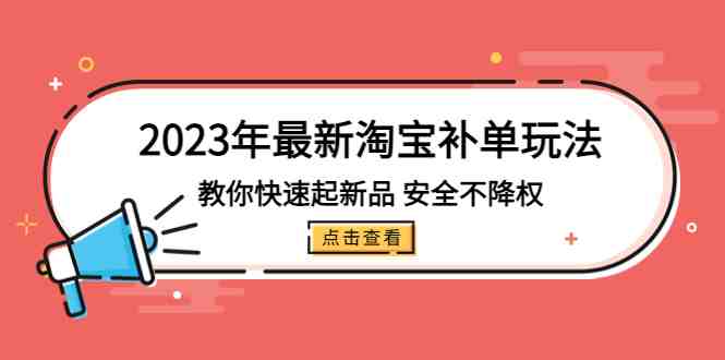 2023年最新淘宝补单玩法,教你快速起·新品,安全·不降权(18课时)(“2023年淘宝补单新策略18课时教你安全提升新品销量”) 2023年最新淘宝补单玩法,教你快速起·新品,安全·不降权(18课时)(“2023年淘宝补单新策略18课时教你安全提升新品销量”)