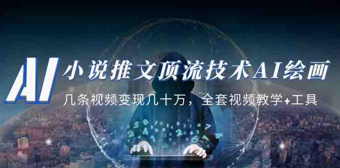 小说推文·顶流技术AI绘画教学:几条视频变现几十万,全套视频教学+工具(掌握AI绘画全套技能,实现视频变现的高效途径) 小说推文·顶流技术AI绘画教学:几条视频变现几十万,全套视频教学+工具(掌握AI绘画全套技能,实现视频变现的高效途径)