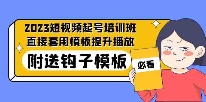 2023最新短视频起号培训班:直接套用模板提升播放,附送钩子模板-31节课(掌握短视频运营秘诀,实现盈利增长) 2023最新短视频起号培训班:直接套用模板提升播放,附送钩子模板-31节课(掌握短视频运营秘诀,实现盈利增长)