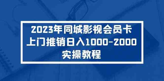2023年同城影视会员卡上门推销日入1000-2000实操教程(“同城影视会员卡上门推销”实操教程日入1000-2000的全新赚钱方式) 2023年同城影视会员卡上门推销日入1000-2000实操教程(“同城影视会员卡上门推销”实操教程日入1000-2000的全新赚钱方式)