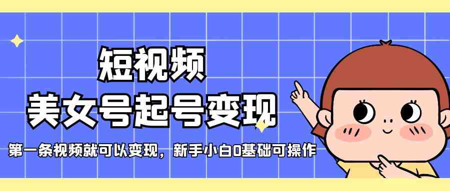 短视频美女号起号变现，第一条视频就可以变现，新手小白0基础可操作(&#8220;短视频美女号起号变现指南新手小白也可轻松操作&#8221;)