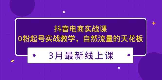 3月最新抖音电商实战课:0粉起号实战教学,自然流量的天花板(探索抖音电商实战技巧,提升自然流量) 3月最新抖音电商实战课:0粉起号实战教学,自然流量的天花板(探索抖音电商实战技巧,提升自然流量)