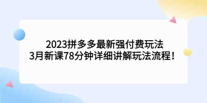 2023拼多多最新强付费玩法,3月新课78分钟详细讲解玩法流程!(深度解析2023拼多多最新强付费玩法及操作流程) 2023拼多多最新强付费玩法,3月新课​78分钟详细讲解玩法流程!(深度解析2023拼多多最新强付费玩法及操作流程)