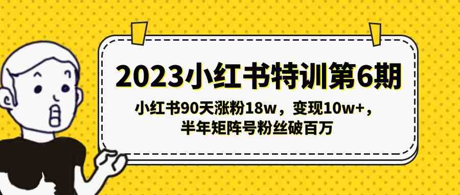 2023小红书特训第6期,小红书90天涨粉18w,变现10w+,半年矩阵号粉丝破百万(小红书特训第6期90天涨粉18万,变现10万+,半年矩阵号粉丝破百万) 2023小红书特训第6期,小红书90天涨粉18w,变现10w+,半年矩阵号粉丝破百万(小红书特训第6期90天涨粉18万,变现10万+,半年矩阵号粉丝破百万)