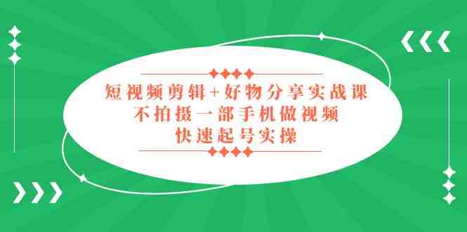 短视频剪辑+好物分享实战课,无需拍摄一部手机做视频,快速起号实操!(全面掌握短视频剪辑与好物分享实战技巧) 短视频剪辑+好物分享实战课,无需拍摄一部手机做视频,快速起号实操!(全面掌握短视频剪辑与好物分享实战技巧)