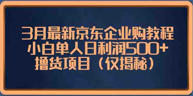 3月最新京东企业购教程,小白单人日利润500+撸货项目(仅揭秘)(揭秘京东企业购最新教程小白单人日利润500+撸货项目) 3月最新京东企业购教程,小白单人日利润500+撸货项目(仅揭秘)(揭秘京东企业购最新教程小白单人日利润500+撸货项目)