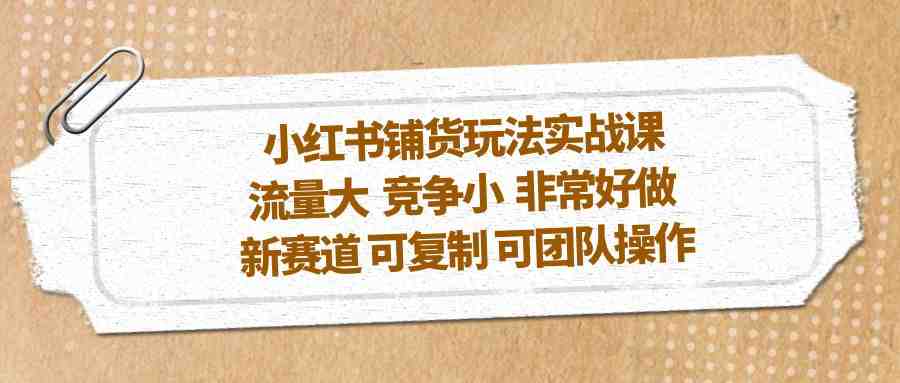 小红书铺货玩法实战课,流量大 竞争小 非常好做 新赛道 可复制 可团队操作(探索小红书新赛道铺货玩法实战课助力流量获取与团队操作) 小红书铺货玩法实战课,流量大 竞争小 非常好做 新赛道 可复制 可团队操作(探索小红书新赛道铺货玩法实战课助力流量获取与团队操作)