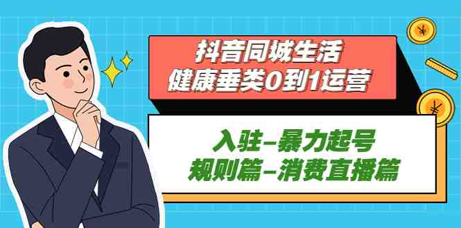 抖音同城生活-健康垂类0到1运营:入驻-暴力起号-规则篇-消费直播篇!(抖音同城生活-健康垂类运营全攻略从入驻到消费直播一站式解析) 抖音同城生活-健康垂类0到1运营:入驻-暴力起号-规则篇-消费直播篇!(抖音同城生活-健康垂类运营全攻略从入驻到消费直播一站式解析)