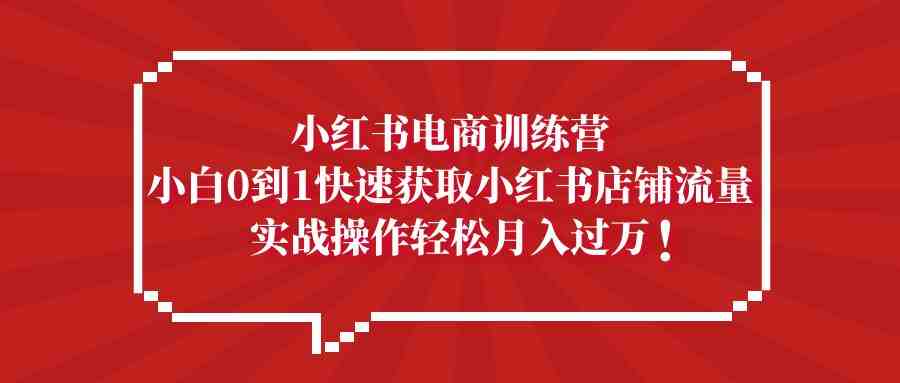 小红书电商训练营,小白0到1快速获取小红书店铺流量,实战操作月入过万(小红书电商训练营一站式解决小白开店难题,助您轻松实现月入过万) 小红书电商训练营,小白0到1快速获取小红书店铺流量,实战操作月入过万(小红书电商训练营一站式解决小白开店难题,助您轻松实现月入过万)