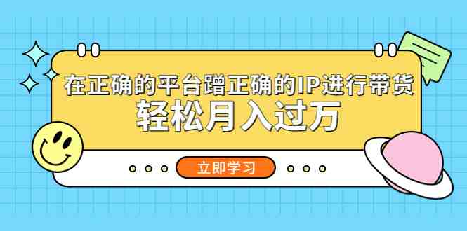 在正确的平台蹭正确的IP进行带货，轻松月入过万(轻松月入过万的蹭IP带货方法，让你成为网红！)