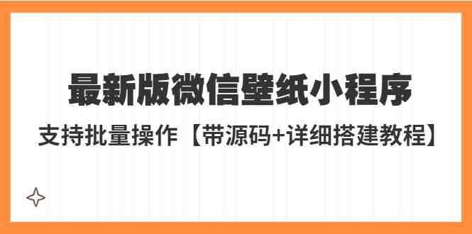 外面收费998最新版微信壁纸小程序搭建教程，支持批量操作【带源码+教程】(微信壁纸小程序搭建教程，轻松躺赚！)