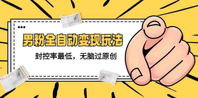 价值1980的男粉全自动变现玩法,封控率最低,无脑过原创(男粉全自动变现教程从账号打造到后端体系的搭建) 价值1980的男粉全自动变现玩法,封控率最低,无脑过原创(男粉全自动变现教程从账号打造到后端体系的搭建)