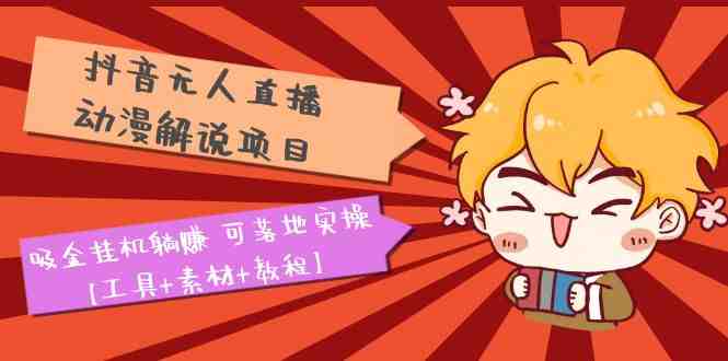 抖音无人直播·动漫解说项目：吸金挂机躺赚 可落地实操【工具+素材+教程】(抖音无人直播·动漫解说项目吸金挂机躺赚，轻松实现财富自由)