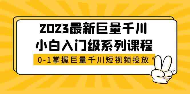 2023最新巨量千川小白入门级系列课程，从0-1掌握巨量千川短视频投放(全面掌握巨量千川短视频投放的必备课程)