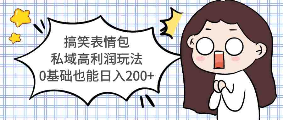 搞笑表情包私域高利润玩法，0基础也能日入200+(探索搞笑表情包的新玩法私域引流与高利润变现)