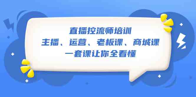 直播·控流师培训：主播、运营、老板课、商城课，一套课让你全看懂(全面掌握直播间话术技巧，提升直播效果与转化率)