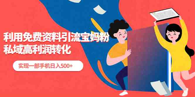 利用免费资料引流宝妈粉,私域高利润转化,实现一部手机日入500+(免费资料引流宝妈粉,私域高利润转化的长期项目) 利用免费资料引流宝妈粉,私域高利润转化,实现一部手机日入500+(免费资料引流宝妈粉,私域高利润转化的长期项目)