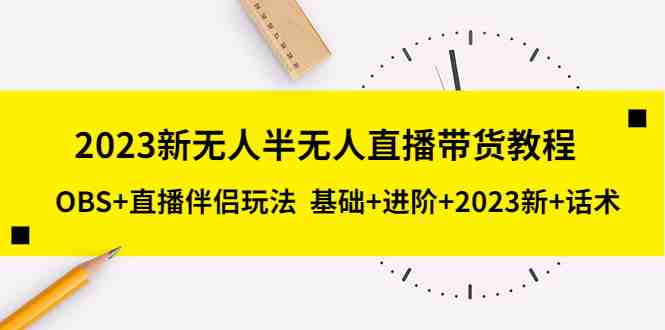 2023新无人半无人直播带货教程 OBS+直播伴侣玩法 基础+进阶+2023新课+话术(全面解析2023年无人半无人直播带货新玩法与技巧) 2023新无人半无人直播带货教程 OBS+直播伴侣玩法 基础+进阶+2023新课+话术(全面解析2023年无人半无人直播带货新玩法与技巧)